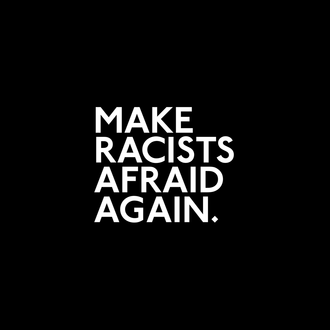 NEW DROP: MAKE RACISTS AFRAID AGAIN